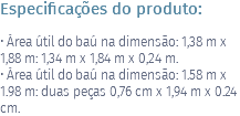 Especificações do produto: • Área útil do baú na dimensão: 1,38 m x 1,88 m: 1,34 m x 1,84 m x 0,24 m. • Área útil do baú na dimensão: 1.58 m x 1.98 m: duas peças 0,76 cm x 1,94 m x 0.24 cm.